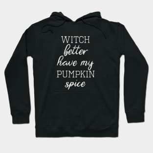 Witch Better Have My Pumpkin Spice Hoodie